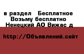  в раздел : Бесплатное » Возьму бесплатно . Ненецкий АО,Вижас д.